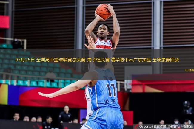 05月25日 全國高中籃球聯(lián)賽總決賽-男子組決賽 清華附中vs廣東實(shí)驗(yàn) 全場錄像回放
