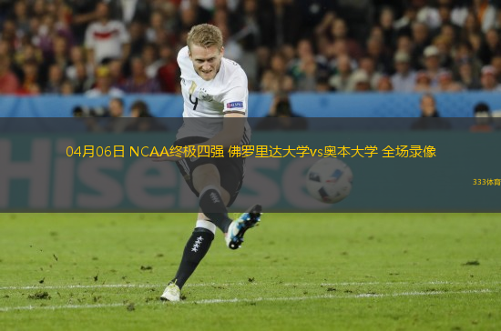 04月06日 NCAA終極四強(qiáng) 佛羅里達(dá)大學(xué)vs奧本大學(xué) 全場(chǎng)錄像