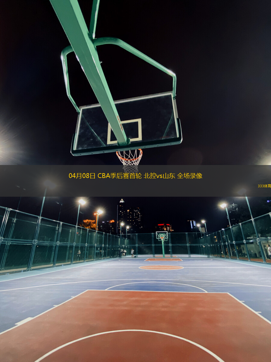 04月08日 CBA季后賽首輪 北控vs山東 全場(chǎng)錄像