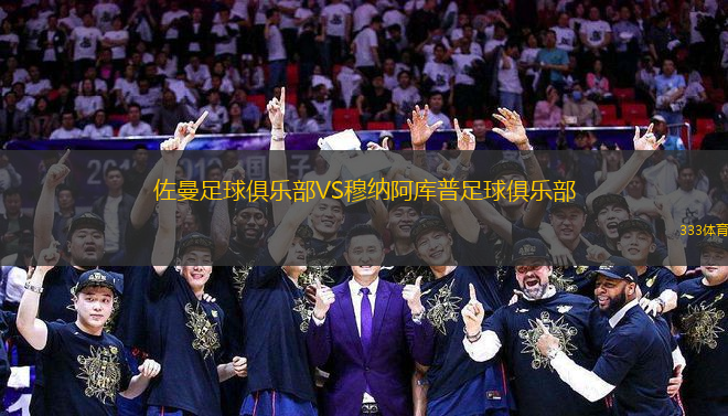 佐曼足球俱樂(lè)部VS穆納阿庫(kù)普足球俱樂(lè)部
