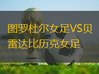 圖羅杜爾女足VS貝雷達(dá)比歷克女足