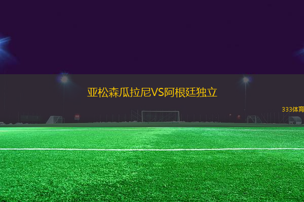 亞松森瓜拉尼VS阿根廷獨立