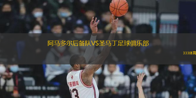 阿馬多爾后備隊(duì)VS圣馬丁足球俱樂部